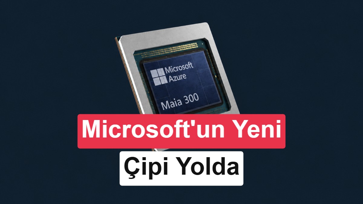 Microsoft’un yeni nesil yapay zeka çipi Maia 300 ufukta göründü